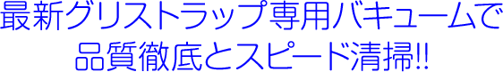 最新グリストラップ専用バキュームで品質徹底とスピード清掃!!